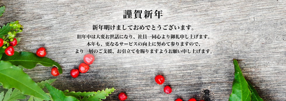 謹賀新年 新年あけましておめでとうございます。旧年中は大変お世話になり社員一同心より御礼申し上げます。本年も更なるサービスの向上に努めてまいりますのでより一層のご支援、お引立てを賜りますようお願い申し上げます。